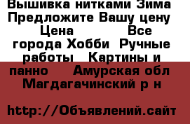 Вышивка нитками Зима. Предложите Вашу цену! › Цена ­ 5 000 - Все города Хобби. Ручные работы » Картины и панно   . Амурская обл.,Магдагачинский р-н